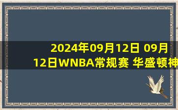 2024年09月12日 09月12日WNBA常规赛 华盛顿神秘人89 - 58芝加哥天空 全场集锦